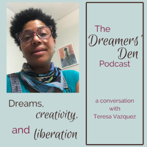 Dreams Creativity and Liberation a conversation with Teresa Vazquez on The Dreamers' Den Podcast with Leilani Navar