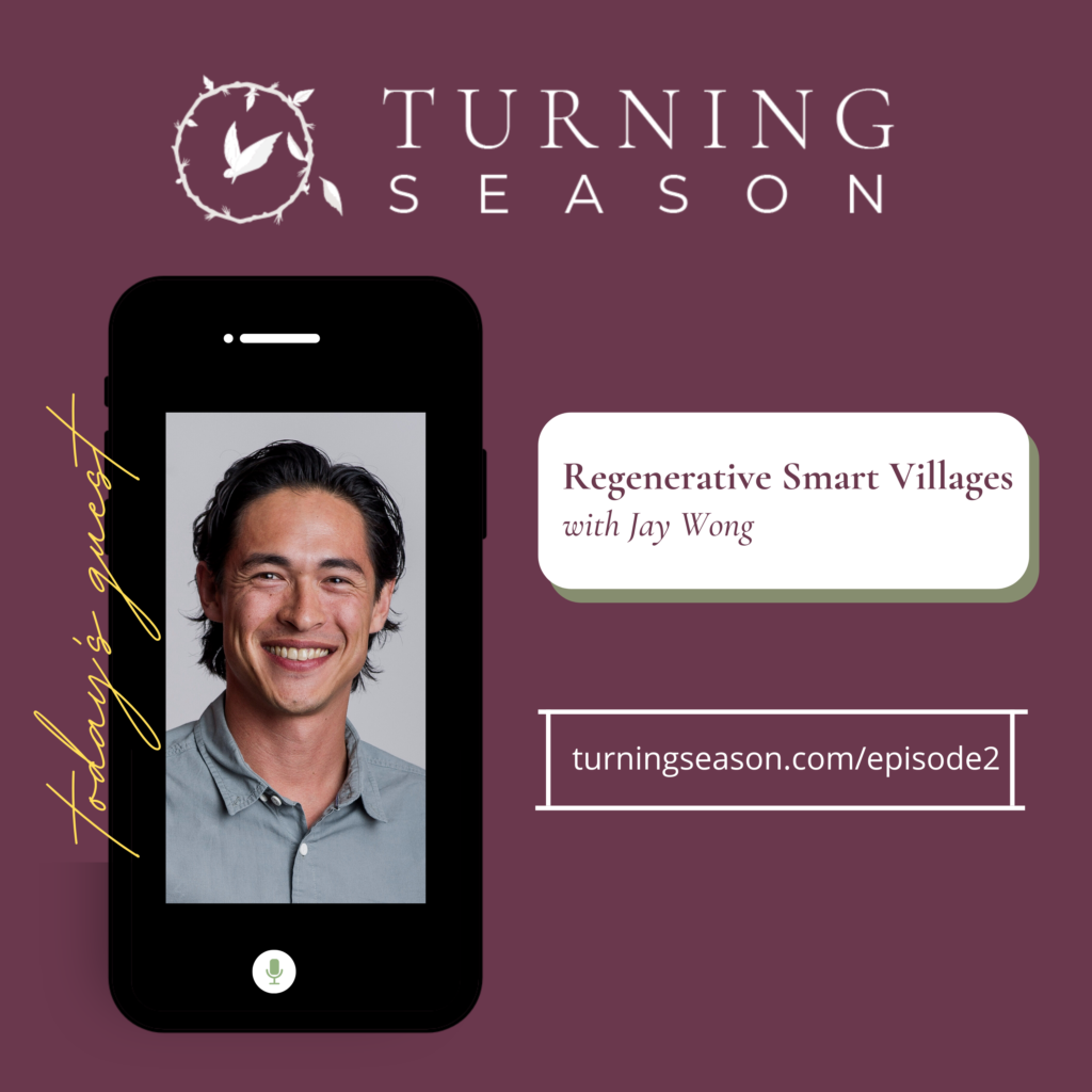 Turning Season Podcast Episode 2 Regenerative Smart Villages with Jay Wong hosted by Leilani Navar turningseason.com