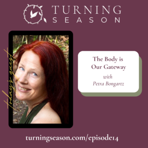 Turning Season Podcast Episode 14 The Body is Our Gateway with Petra Bongartz hosted by Leilani Navar turningseason.com