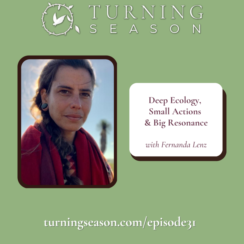 Turning Season Podcast Episode 31 Deep Ecology Small Actions Big Resonance with Fernanda Lenz hosted by Leilani Navar turningseason.com